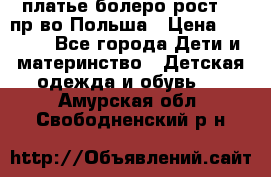 платье болеро рост110 пр-во Польша › Цена ­ 1 500 - Все города Дети и материнство » Детская одежда и обувь   . Амурская обл.,Свободненский р-н